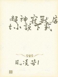 超神宠兽店txt小说下载