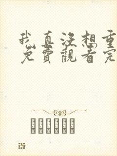 我真没想重生啊免费观看完整版小说