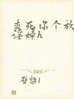 爽死你个放荡小淫妇h