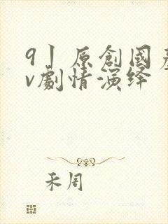 9丨原创国产av剧情演绎