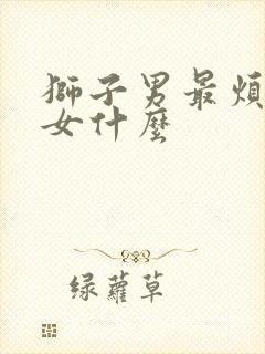 狮子男最烦天秤女什么