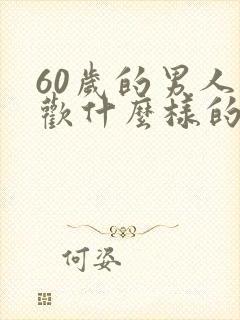 60岁的男人喜欢什么样的女人