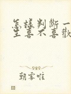 怎样判断一个男生喜不喜欢你