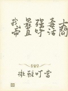 我最强毒士 女帝直呼活阎王