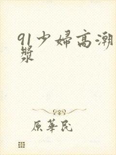 91少妇高潮白浆