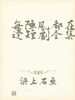 每阵风都在说重逢短剧全集