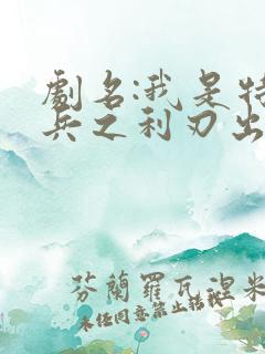 剧名:我是特种兵之利刃出鞘