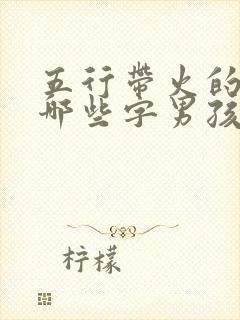 五行带火的字有哪些字男孩子名