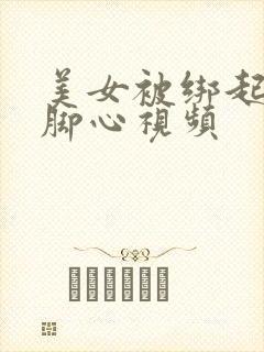 美女被绑起来挠脚心视频