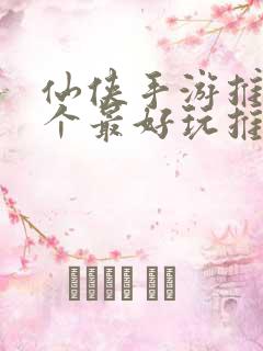 仙侠手游推荐哪个最好玩推荐一下