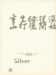 重生60:从深山打猎开始致富最新