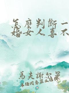 怎么判断一个已婚女人喜不喜欢你