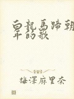 白龙马蹄朝西哪年的歌