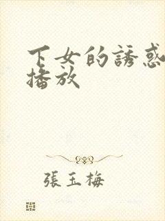 下女的诱惑在线播放