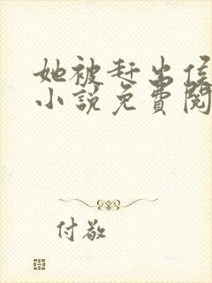 她被赶出侯府后小说免费阅读