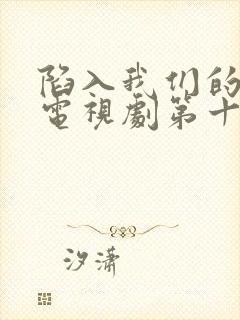 陷入我们的热恋电视剧第十一集免费观看