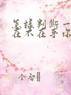 怎样判断一个人在不在乎你