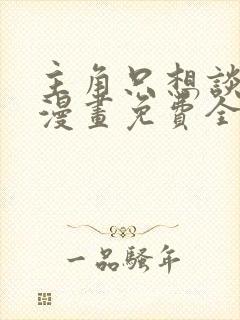 主角只想谈恋爱漫画免费全集