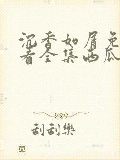 沉香如屑免费观看全集西瓜