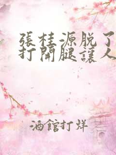 张桂源脱了内裤打开腿让人桶