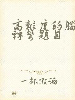 高难度的脑筋急转弯题目