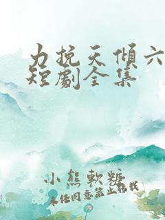 力挽天倾六皇子短剧全集