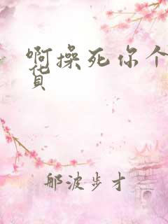 啊操死你个小骚货