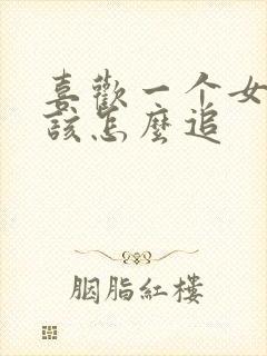 喜欢一个女孩子该怎么追