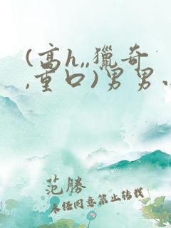 (高h,,猎奇,重口)男男小说