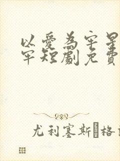 以爱为牢星光为牢短剧免费观看