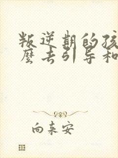 叛逆期的孩子怎么去引导和沟通