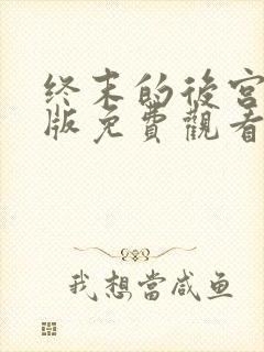 终末的后宫真人版免费观看在哪看