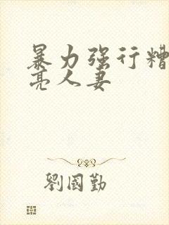 暴力强行糟蹋漂亮人妻