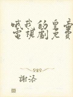 哦我的皇帝陛下电视剧免费观看全集第一季