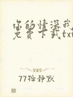 你的情深我不配免费下载txt全集下载