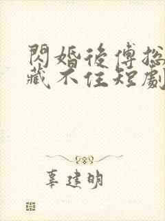 闪婚后傅总马甲藏不住短剧