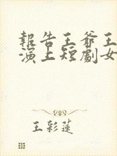 报告王爷王妃又演上短剧女主叫什么