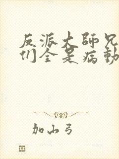 反派大师兄师妹们全是病动态漫画免费观看