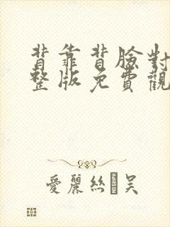 背靠背脸对脸完整版免费观看