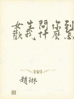 女生问你到底喜欢我什么怎么回答