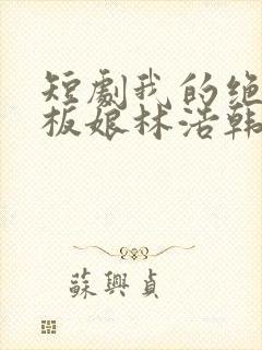 短剧我的绝美老板娘林浩韩颖