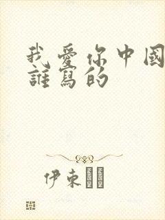 我爱你中国歌词谁写的