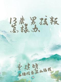 13岁男孩叛逆怎样办