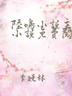 陆鸣小说主角的小说免费阅读全文