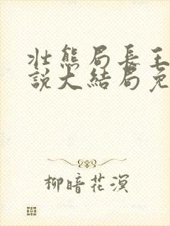 壮熊局长王叔小说大结局免费阅读