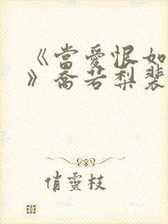 《当爱恨如潮生》乔若梨裴叙白短剧在线观看