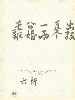 老公一直出轨想离婚两个孩子怎么办