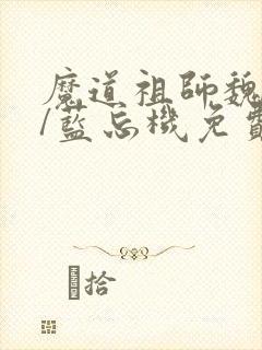 魔道祖师魏无羡/蓝忘机免费阅读