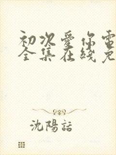 初次爱你电视剧全集在线免费观看