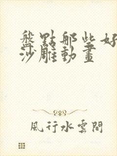 盘点那些好看的沙雕动画